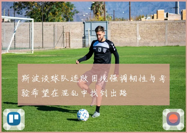 斯波谈球队连败困境强调韧性与考验希望在混乱中找到出路