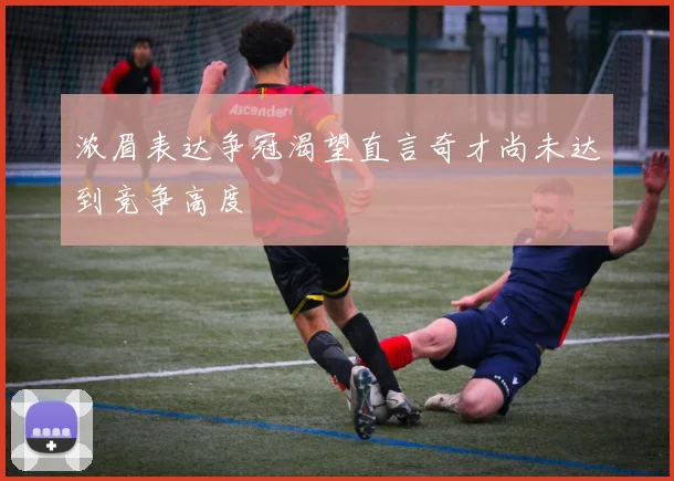 浓眉表达争冠渴望直言奇才尚未达到竞争高度