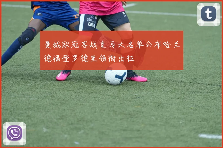 曼城欧冠客战皇马大名单公布哈兰德福登罗德里领衔出征