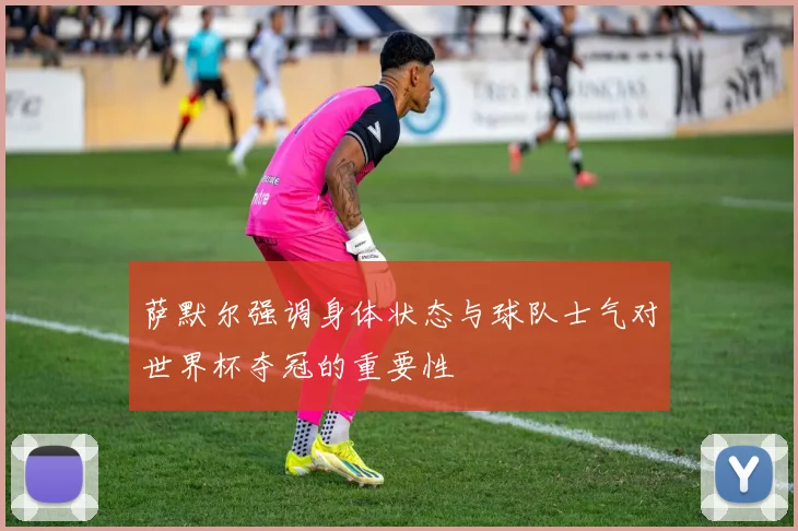 萨默尔强调身体状态与球队士气对世界杯夺冠的重要性
