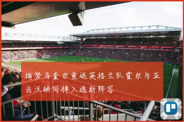 梅努马奎尔重返英格兰队霍尔与亚当沃顿同样入选新阵容