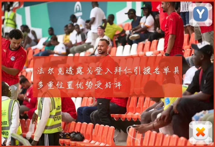法尔克透露戈登入拜仁引援名单具多重位置优势受好评