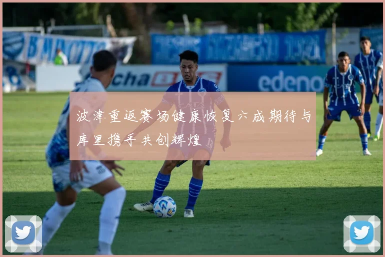 波津重返赛场健康恢复六成期待与库里携手共创辉煌
