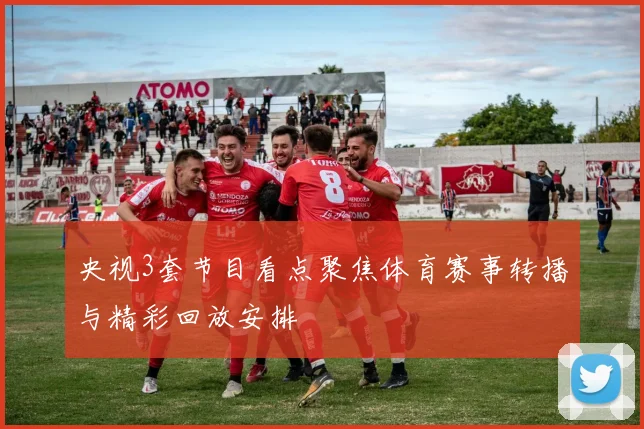 央视3套节目看点聚焦体育赛事转播与精彩回放安排