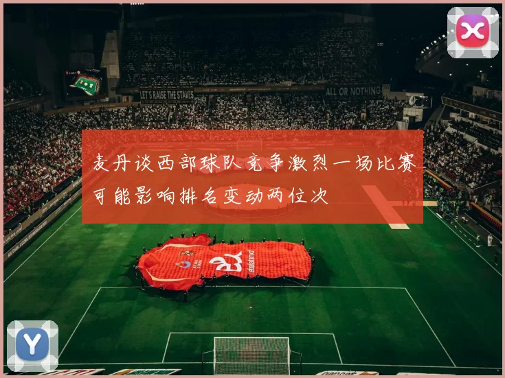 麦丹谈西部球队竞争激烈一场比赛可能影响排名变动两位次