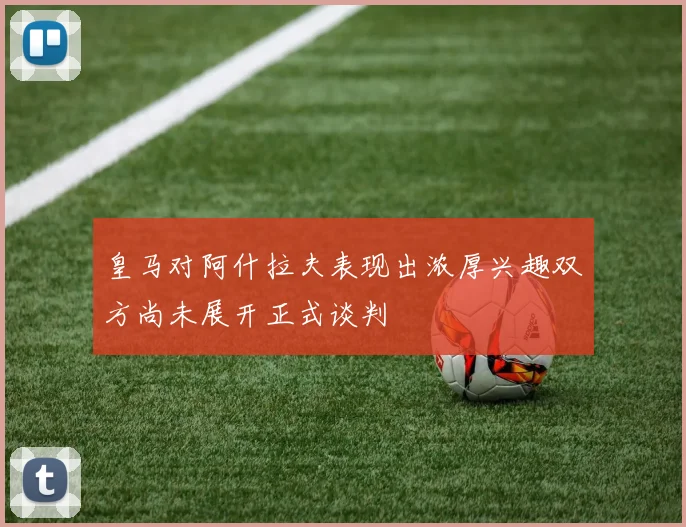 皇马对阿什拉夫表现出浓厚兴趣双方尚未展开正式谈判