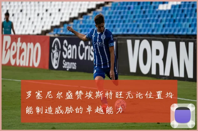 罗塞尼尔盛赞埃斯特旺无论位置均能制造威胁的卓越能力