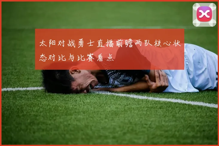 太阳对战勇士直播前瞻两队核心状态对比与比赛看点