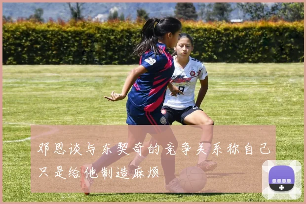 邓恩谈与东契奇的竞争关系称自己只是给他制造麻烦