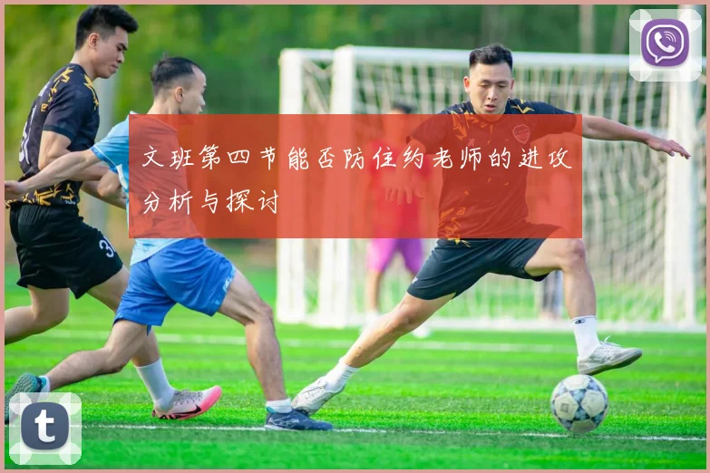 文班第四节能否防住约老师的进攻分析与探讨